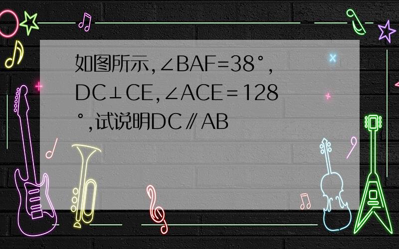 如图所示,∠BAF=38°,DC⊥CE,∠ACE＝128°,试说明DC∥AB