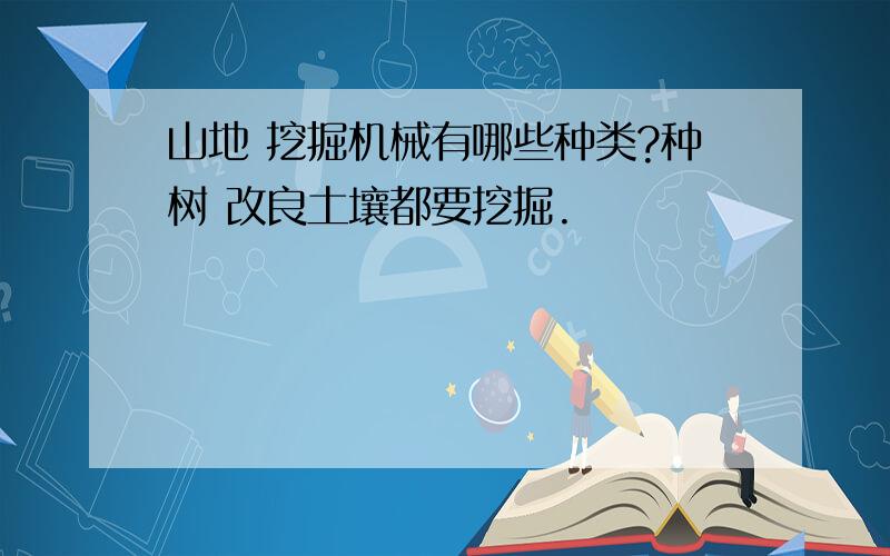 山地 挖掘机械有哪些种类?种树 改良土壤都要挖掘.