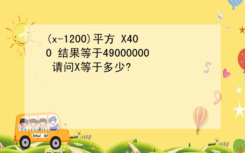 (x-1200)平方 X400 结果等于49000000 请问X等于多少?