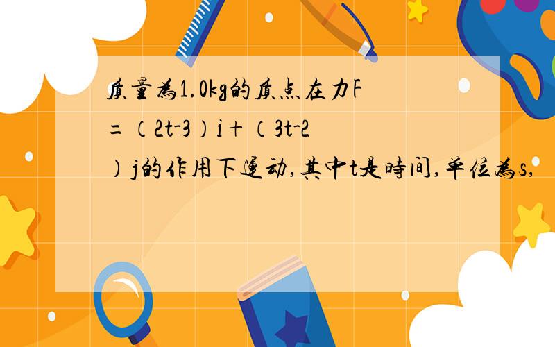 质量为1.0kg的质点在力F=（2t-3）i+（3t-2）j的作用下运动,其中t是时间,单位为s,