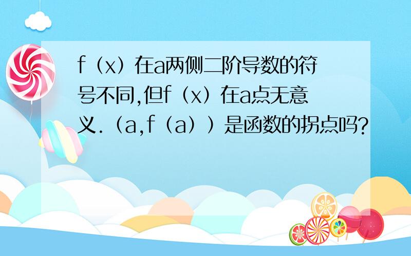 f（x）在a两侧二阶导数的符号不同,但f（x）在a点无意义.（a,f（a））是函数的拐点吗?