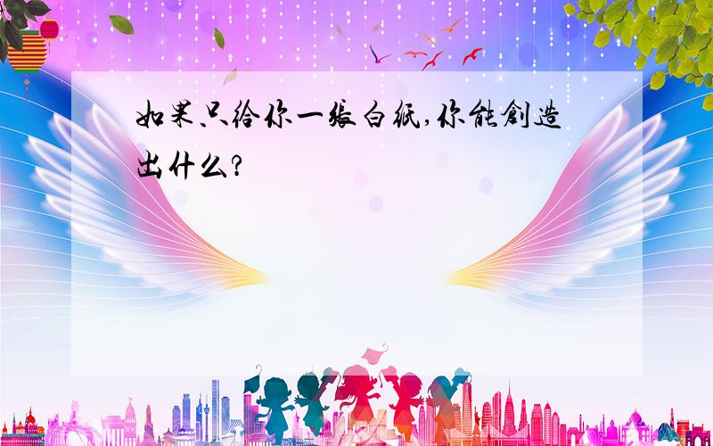 如果只给你一张白纸,你能创造出什么?