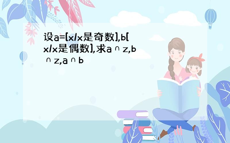 设a=[x/x是奇数],b[x/x是偶数],求a∩z,b∩z,a∩b