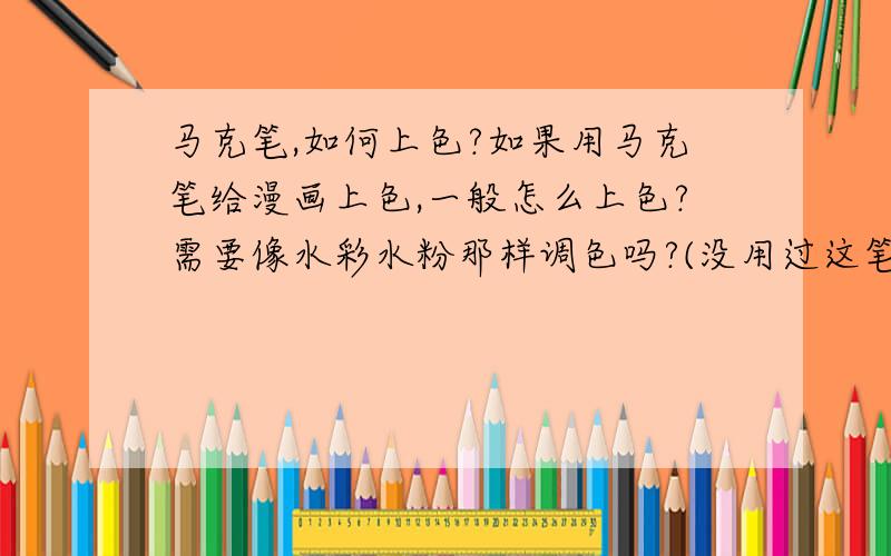 马克笔,如何上色?如果用马克笔给漫画上色,一般怎么上色?需要像水彩水粉那样调色吗?(没用过这笔).