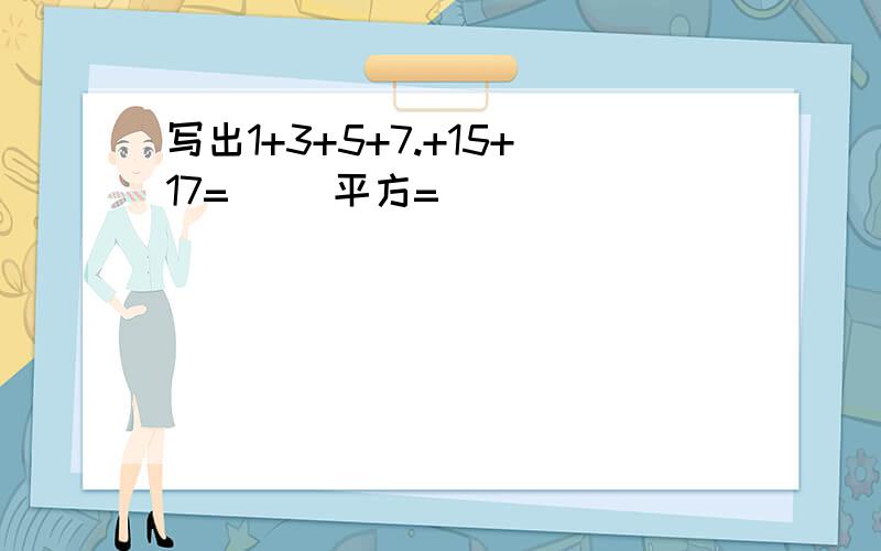 写出1+3+5+7.+15+17=( )平方=( )