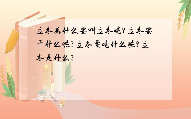 立冬为什么要叫立冬呢?立冬要干什么呢?立冬要吃什么呢?立冬是什么?