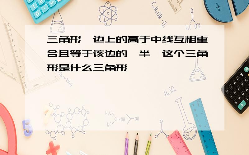 三角形一边上的高于中线互相重合且等于该边的一半,这个三角形是什么三角形