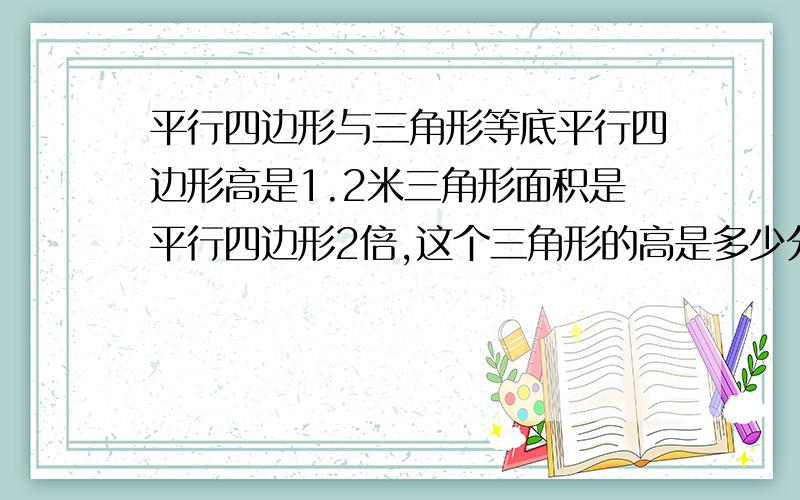 平行四边形与三角形等底平行四边形高是1.2米三角形面积是平行四边形2倍,这个三角形的高是多少分米