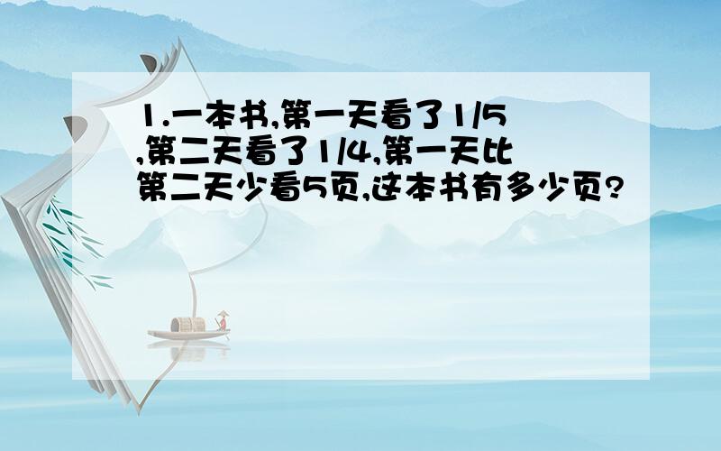 1.一本书,第一天看了1/5,第二天看了1/4,第一天比第二天少看5页,这本书有多少页?