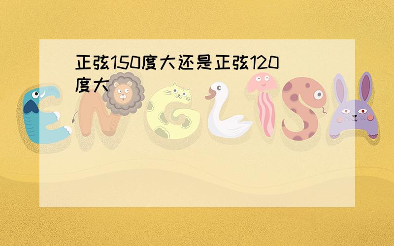 正弦150度大还是正弦120度大