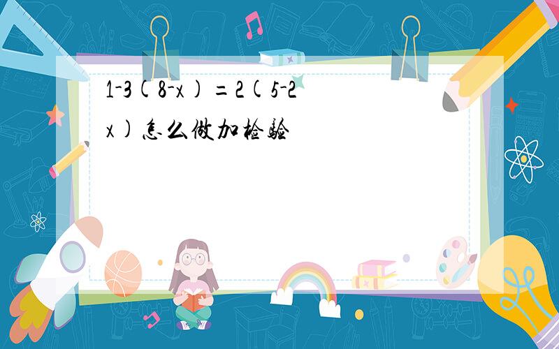 1-3(8-x)=2(5-2x)怎么做加检验