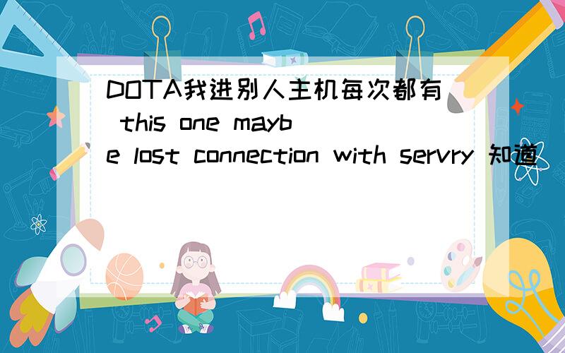 DOTA我进别人主机每次都有 this one maybe lost connection with servry 知道