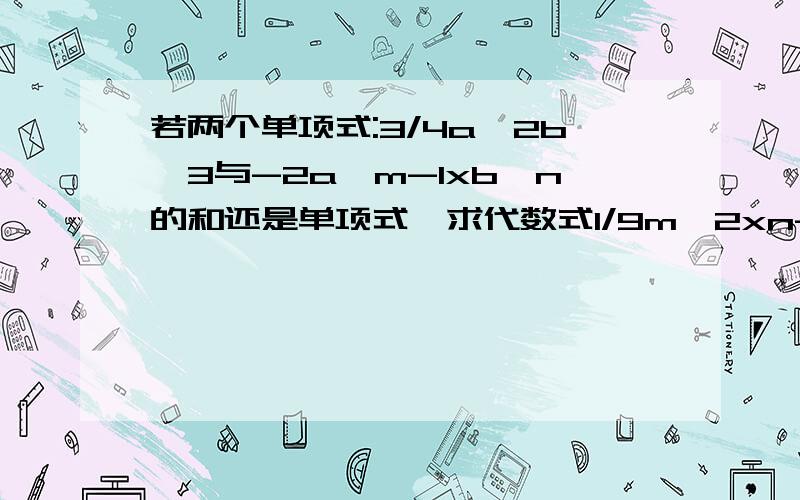 若两个单项式:3/4a^2b^3与-2a^m-1xb^n的和还是单项式,求代数式1/9m^2xn-6mn+n∧2的值.^