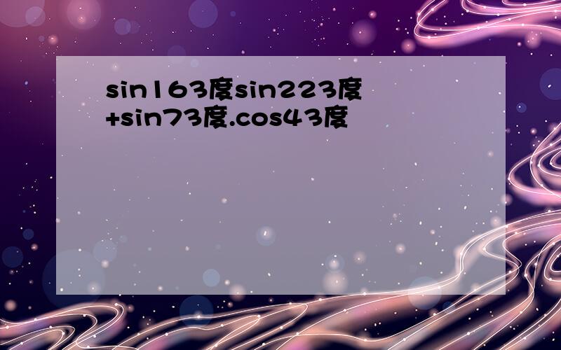 sin163度sin223度+sin73度.cos43度