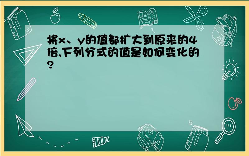 将x、y的值都扩大到原来的4倍,下列分式的值是如何变化的?