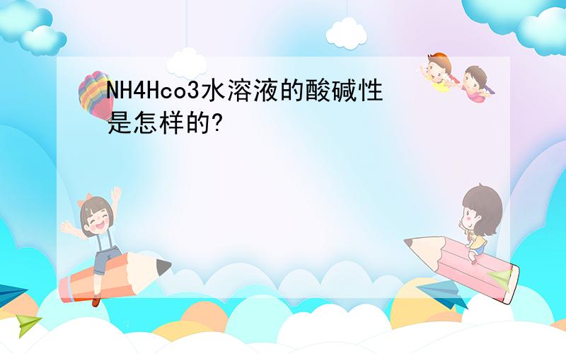 NH4Hco3水溶液的酸碱性是怎样的?