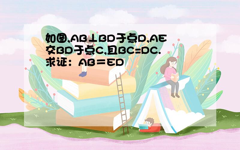 如图,AB⊥BD于点D,AE交BD于点C,且BC=DC.求证：AB＝ED