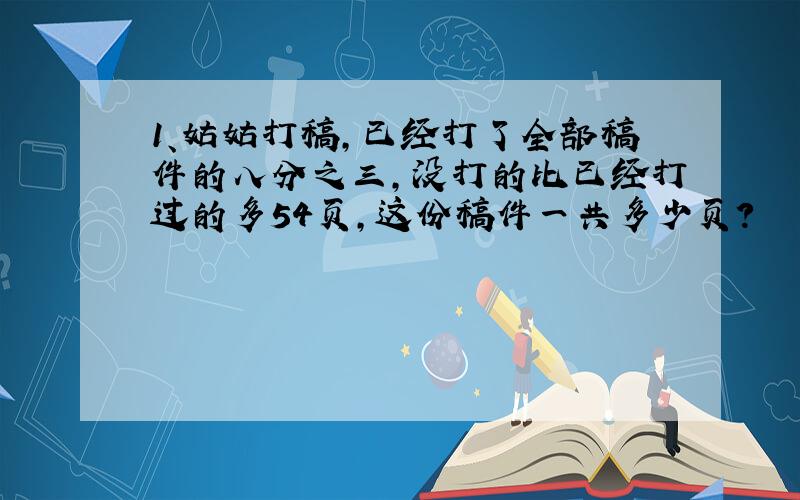 1、姑姑打稿,已经打了全部稿件的八分之三,没打的比已经打过的多54页,这份稿件一共多少页?