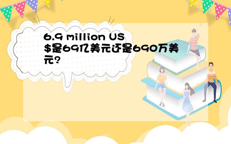 6.9 million US$是69亿美元还是690万美元?