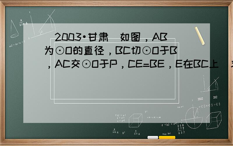 （2003•甘肃）如图，AB为⊙O的直径，BC切⊙O于B，AC交⊙O于P，CE=BE，E在BC上．求证：PE是⊙O的切线