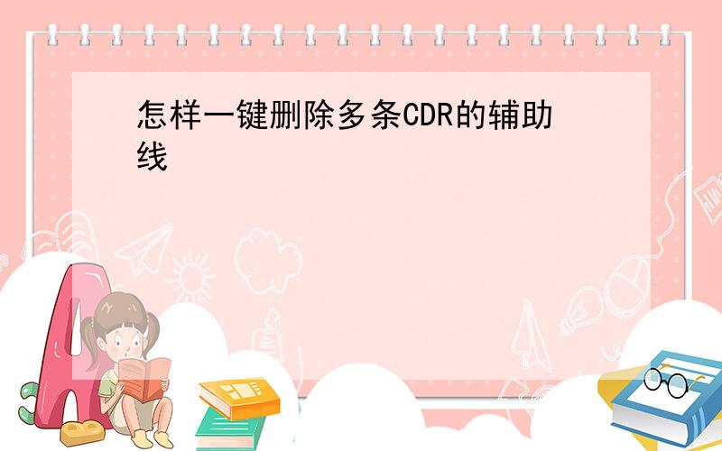 怎样一键删除多条CDR的辅助线