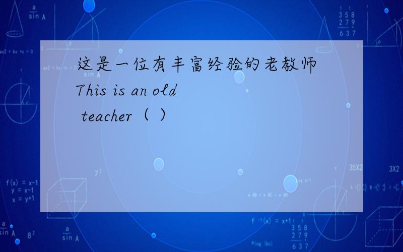 这是一位有丰富经验的老教师 This is an old teacher（ ）