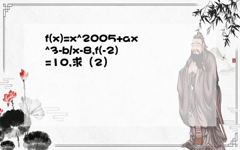 f(x)=x^2005+ax^3-b/x-8,f(-2)=10,求（2）