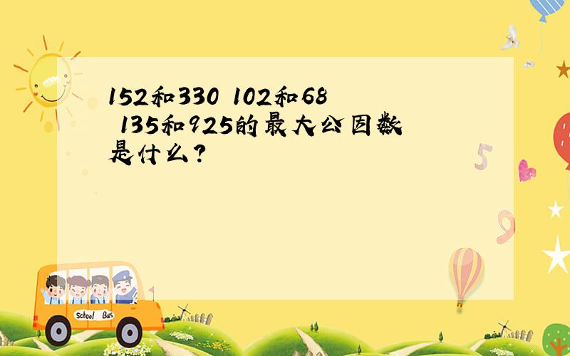 152和330 102和68 135和925的最大公因数是什么?