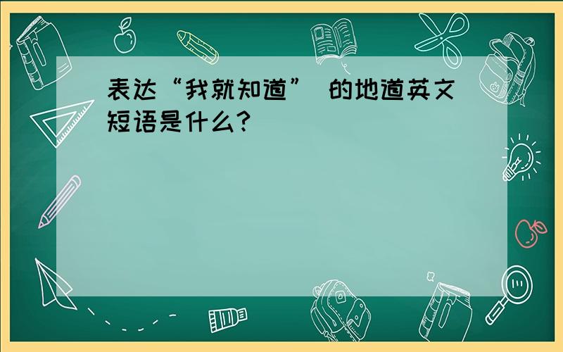 表达“我就知道” 的地道英文短语是什么?