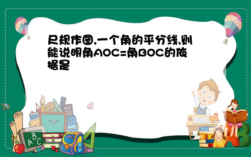 尺规作图,一个角的平分线,则能说明角AOC=角BOC的依据是