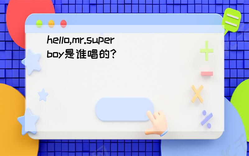 hello,mr.superboy是谁唱的?