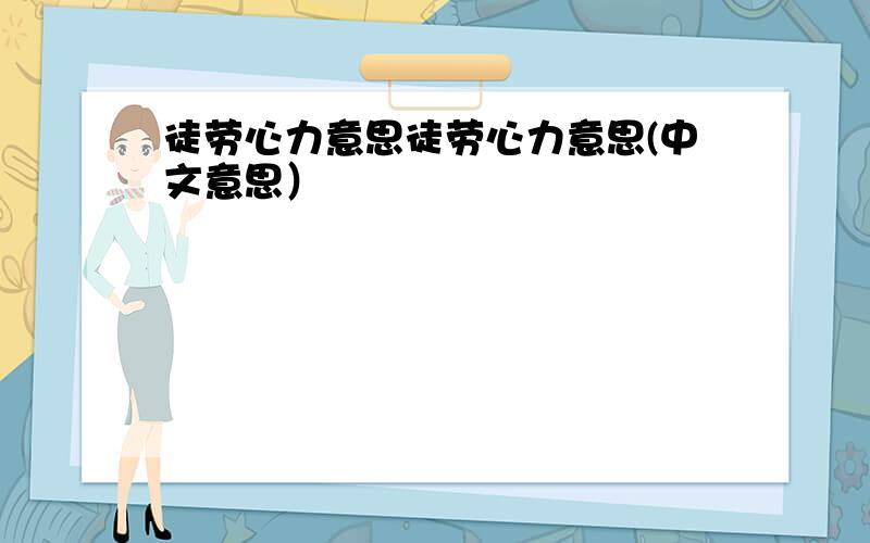 徒劳心力意思徒劳心力意思(中文意思）