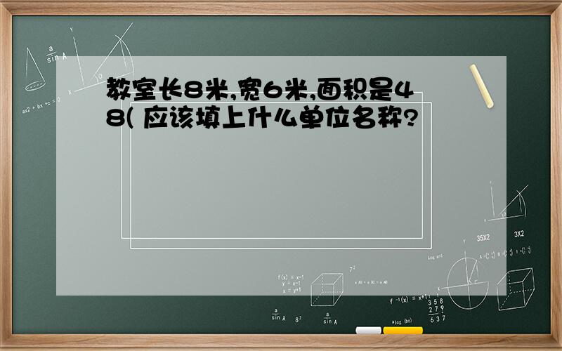 教室长8米,宽6米,面积是48( 应该填上什么单位名称?