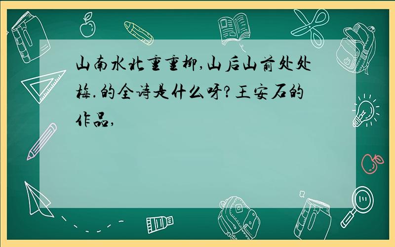 山南水北重重柳,山后山前处处梅.的全诗是什么呀?王安石的作品,