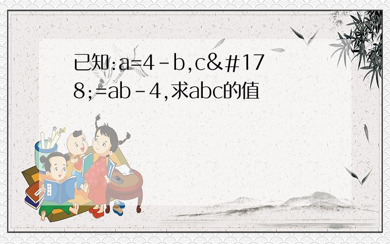 已知:a=4-b,c²=ab-4,求abc的值