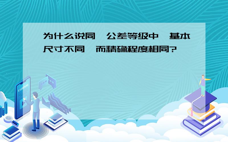 为什么说同一公差等级中,基本尺寸不同,而精确程度相同?