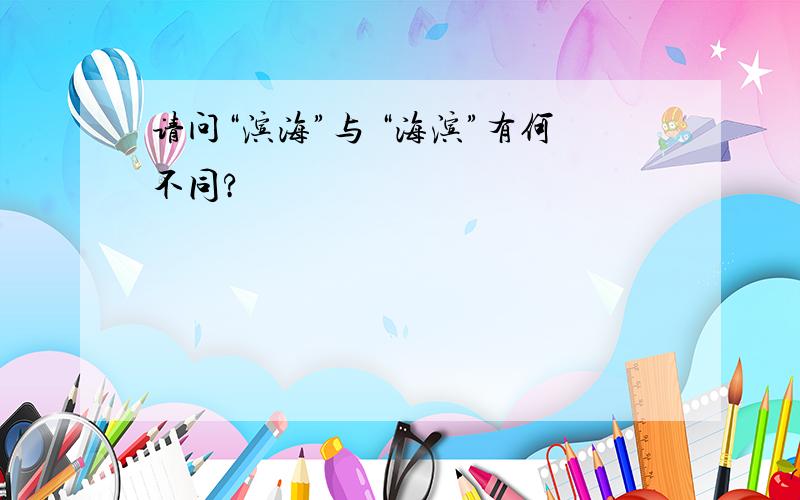 请问“滨海”与 “海滨”有何不同?