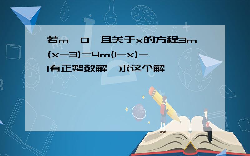 若m>0,且关于x的方程3m(x-3)=4m(1-x)-1有正整数解,求这个解