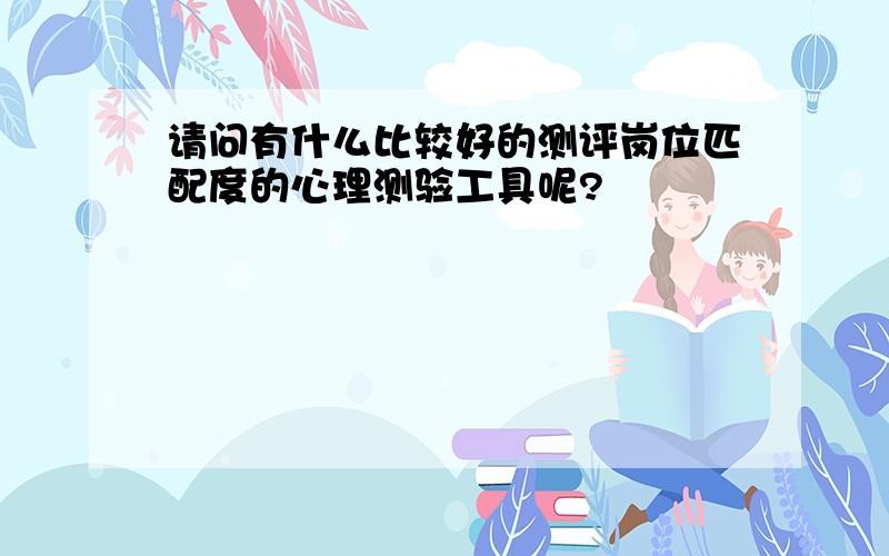 请问有什么比较好的测评岗位匹配度的心理测验工具呢?