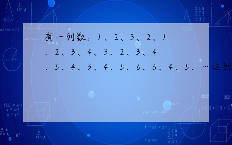 有一列数：1、2、3、2、1、2、3、4、3、2、3、4、5、4、3、4、5、6、5、4、5、…这列数中前240个数的和