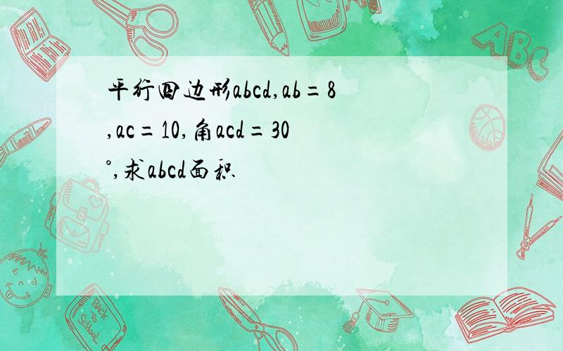 平行四边形abcd,ab=8,ac=10,角acd=30°,求abcd面积