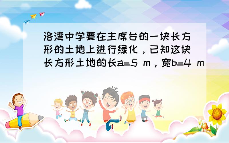 洛湾中学要在主席台的一块长方形的土地上进行绿化，已知这块长方形土地的长a=5 m，宽b=4 m．