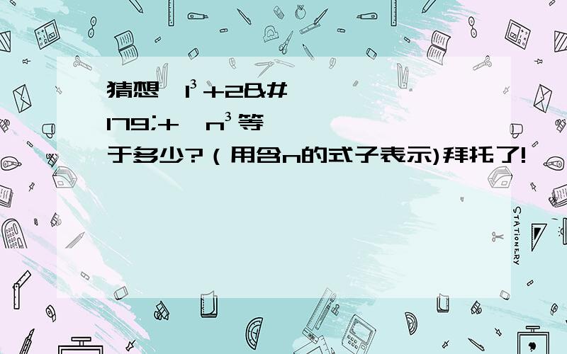 猜想√1³+2³+…n³等于多少?（用含n的式子表示)拜托了!