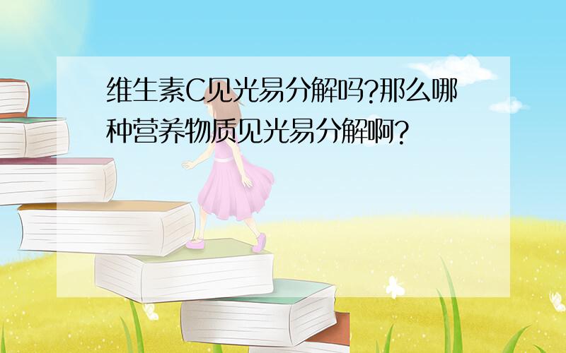 维生素C见光易分解吗?那么哪种营养物质见光易分解啊?