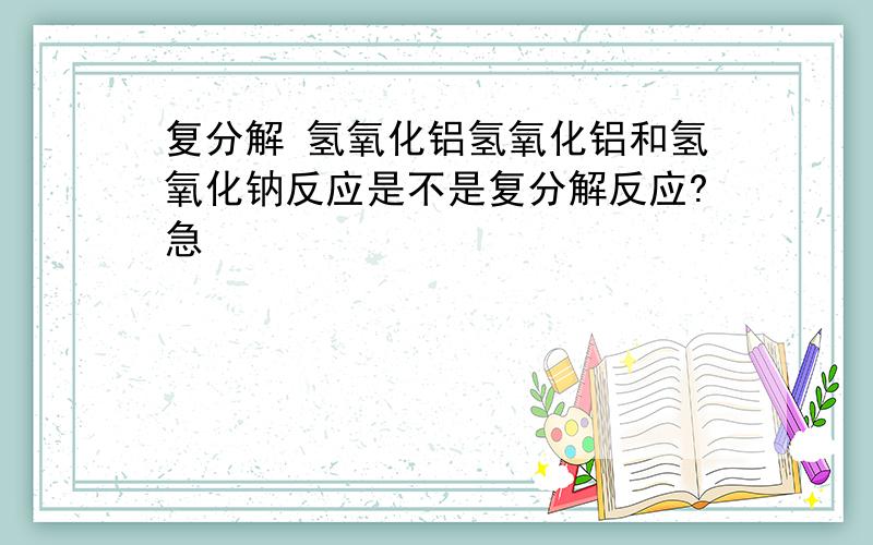 复分解 氢氧化铝氢氧化铝和氢氧化钠反应是不是复分解反应?急