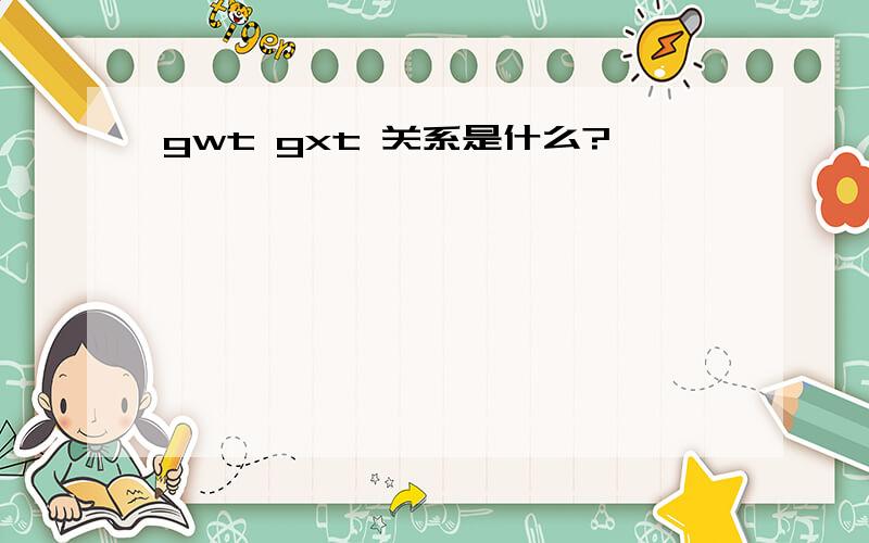 gwt gxt 关系是什么?