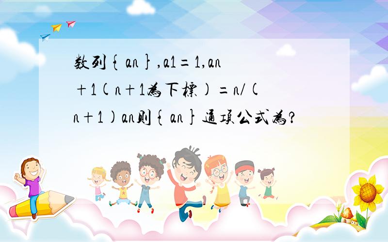 数列{an},a1=1,an+1(n+1为下标)=n/(n+1)an则{an}通项公式为?