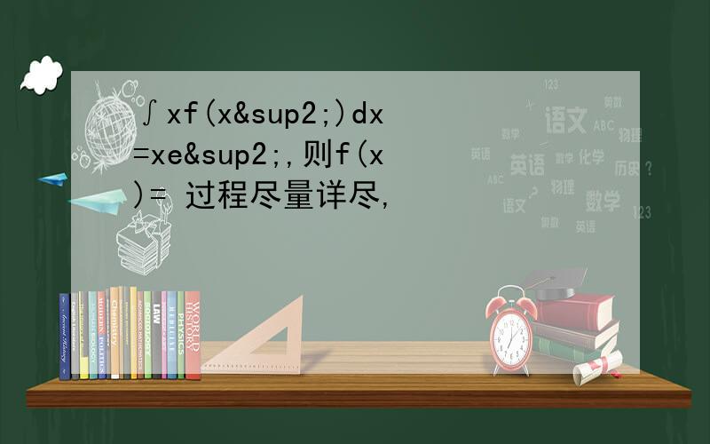 ∫xf(x²)dx=xe²,则f(x)= 过程尽量详尽,