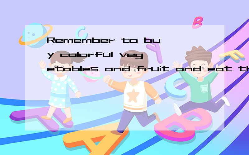 Remember to buy colorful vegetables and fruit and eat them.的