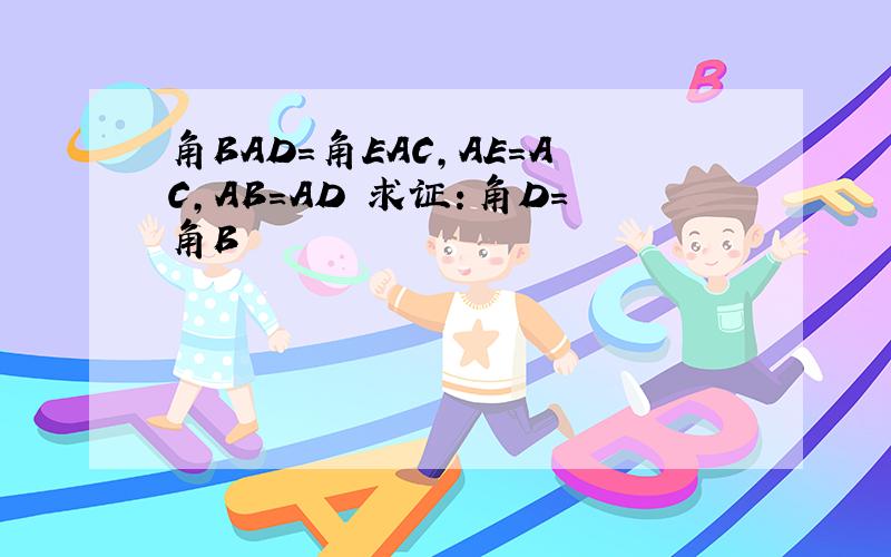 角BAD=角EAC，AE=AC,AB=AD 求证：角D=角B